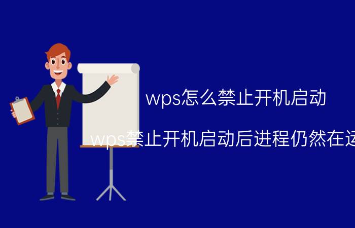 wps怎么禁止开机启动 wps禁止开机启动后进程仍然在运行？